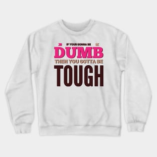 If your gonna be dumb then you gotta be tough Crewneck Sweatshirt